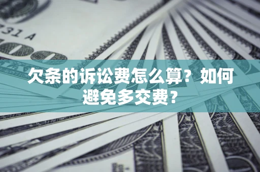 济南欠条的诉讼费怎么算？如何避免多交费？