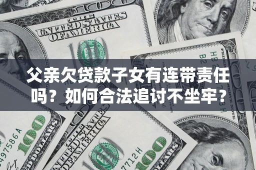 济南父亲欠贷款子女有连带责任吗？如何合法追讨不坐牢？