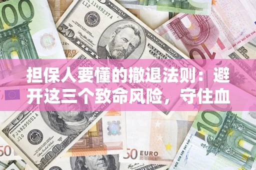 济南担保人要懂的撤退法则：避开这三个致命风险，守住血汗钱