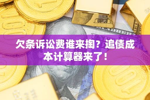 济南欠条诉讼费谁来掏？追债成本计算器来了！