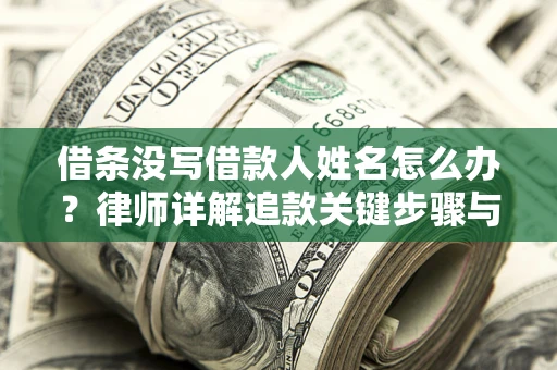 济南借条没写借款人姓名怎么办？律师详解追款关键步骤与证据链构建