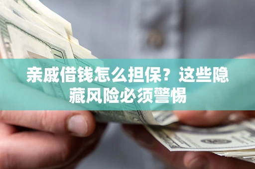 济南亲戚借钱怎么担保？这些隐藏风险必须警惕