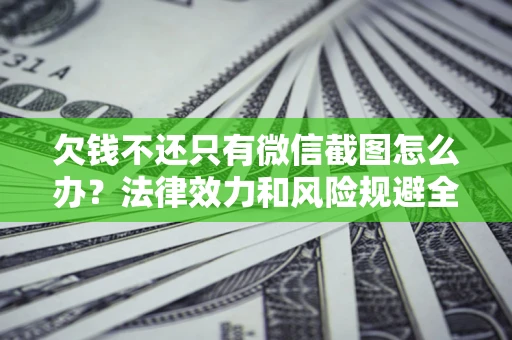 济南欠钱不还只有微信截图怎么办？法律效力和风险规避全解析