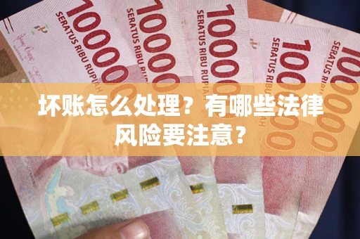 济南坏账怎么处理？有哪些法律风险要注意？
