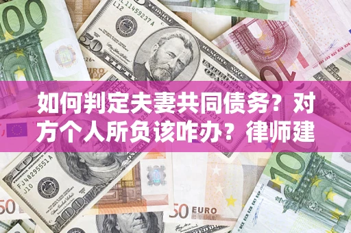 济南如何判定夫妻共同债务？对方个人所负该咋办？律师建议