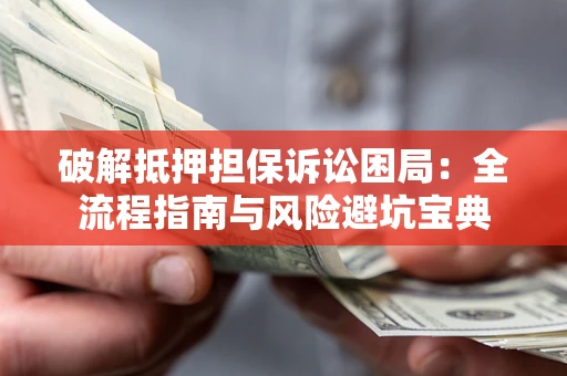 济南破解抵押担保诉讼困局:全流程指南与风险避坑宝典 济南破解抵押担保诉讼困局:全流程指南与风险避坑宝典