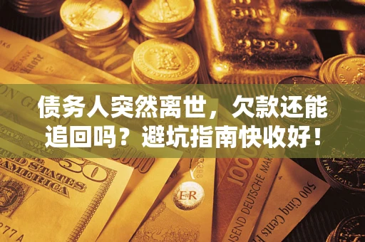 济南债务人突然离世，欠款还能追回吗？避坑指南快收好！