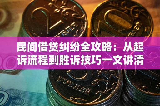 济南民间借贷纠纷全攻略：从起诉流程到胜诉技巧一文讲清