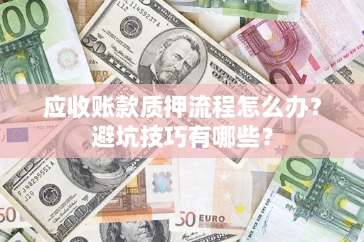 济南应收账款质押流程怎么办？避坑技巧有哪些？