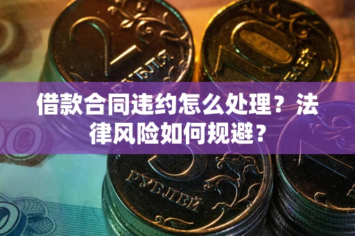 济南借款合同违约怎么处理？法律风险如何规避？