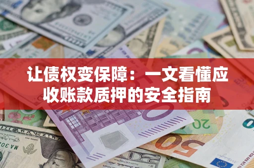济南让债权变保障：一文看懂应收账款质押的安全指南