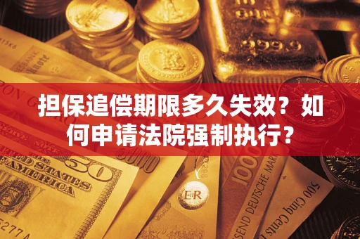 济南担保追偿期限多久失效？如何申请法院强制执行？