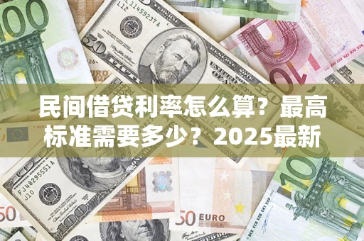 济南民间借贷利率怎么算？最高标准需要多少？2025最新避坑指南