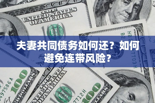 济南夫妻共同债务如何还？如何避免连带风险？