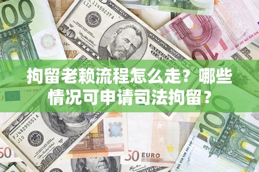 济南拘留老赖流程怎么走?哪些情况可申请司法拘留? 济南拘留老赖流程怎么走?哪些情况可申请司法拘留?
