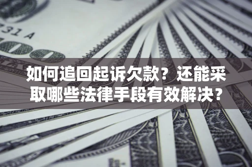济南如何追回起诉欠款？还能采取哪些法律手段有效解决？
