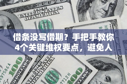 济南借条没写借期？手把手教你4个关键维权要点，避免人财两空