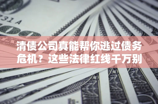 济南清债公司真能帮你逃过债务危机？这些法律红线千万别踩