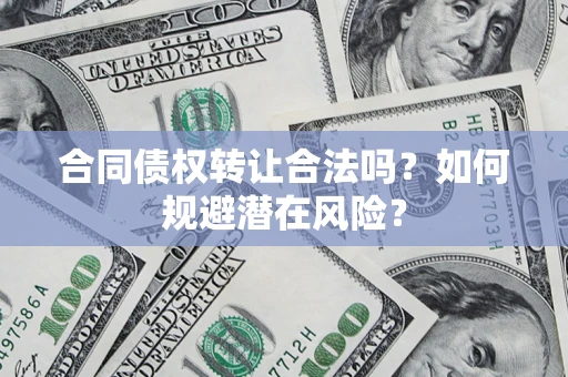 济南合同债权转让合法吗?如何规避潜在风险? 济南合同债权转让合法吗?如何规避潜在风险?