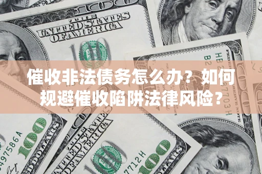 济南催收非法债务怎么办？如何规避催收陷阱法律风险？