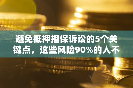 济南避免抵押担保诉讼的5个关键点，这些风险90%的人不知道！