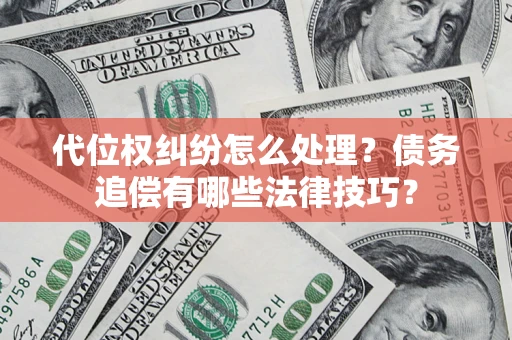 济南代位权纠纷怎么处理？债务追偿有哪些法律技巧？