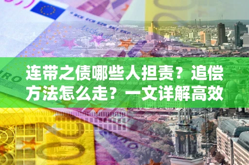 济南连带之债哪些人担责？追偿方法怎么走？一文详解高效维权流程