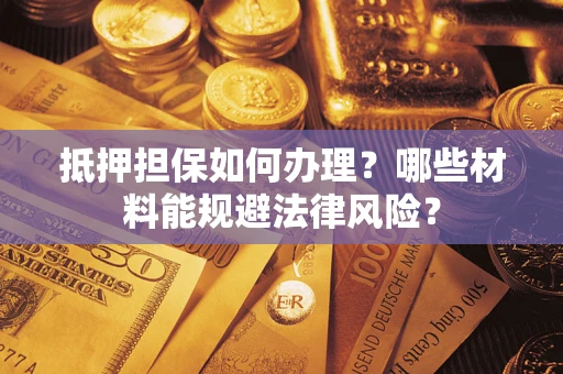 济南抵押担保如何办理？哪些材料能规避法律风险？