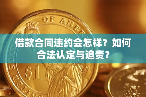 济南借款合同违约会怎样？如何合法认定与追责？