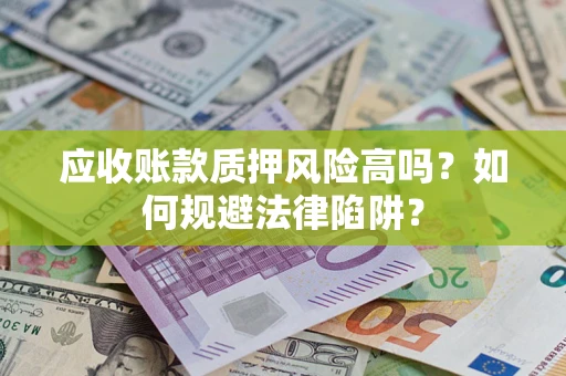 济南应收账款质押风险高吗？如何规避法律陷阱？