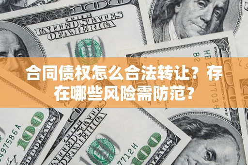 济南合同债权怎么合法转让？存在哪些风险需防范？