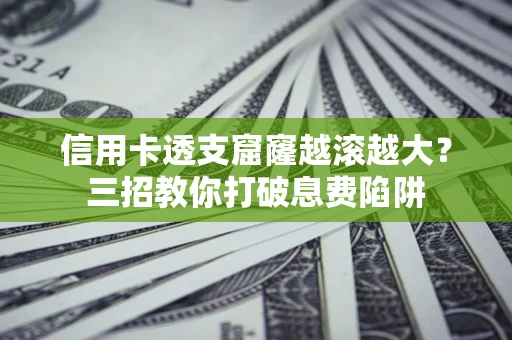 济南信用卡透支窟窿越滚越大？三招教你打破息费陷阱
