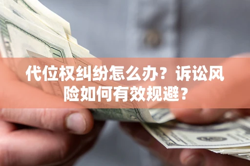 济南代位权纠纷怎么办？诉讼风险如何有效规避？
