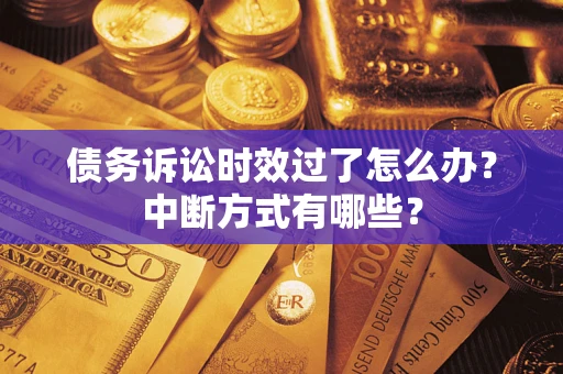济南债务诉讼时效过了怎么办？中断方式有哪些？