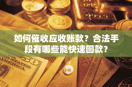 济南如何催收应收账款？合法手段有哪些能快速回款？