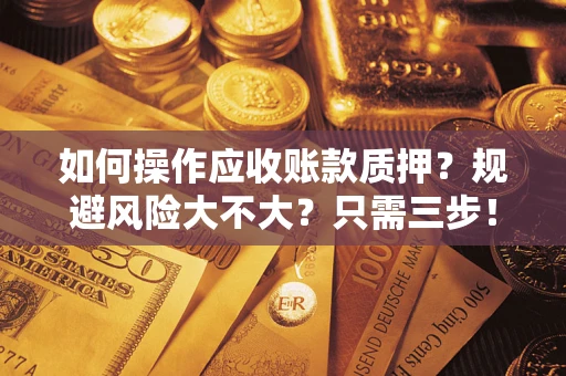 济南如何操作应收账款质押？规避风险大不大？只需三步！