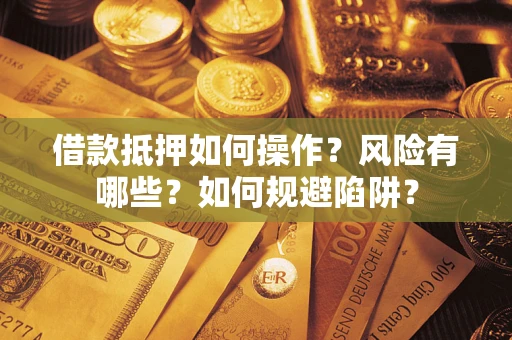 济南借款抵押如何操作?风险有哪些?如何规避陷阱? 济南借款抵押如何操作?风险有哪些?如何规避陷阱?