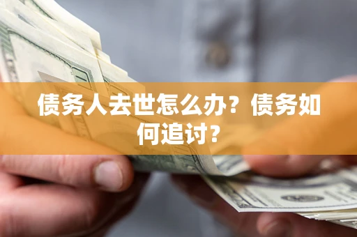 济南债务人去世怎么办？债务如何追讨？