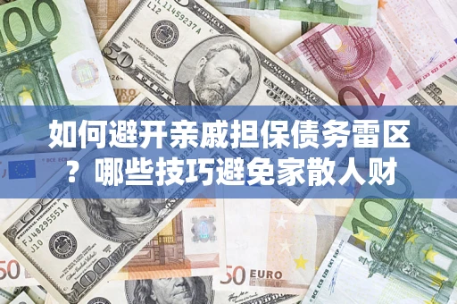 济南如何避开亲戚担保债务雷区？哪些技巧避免家散人财