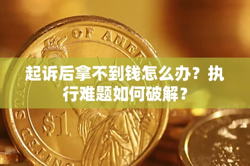 济南起诉后拿不到钱怎么办?执行难题如何破解? 济南起诉后拿不到钱怎么办?执行难题如何破解?