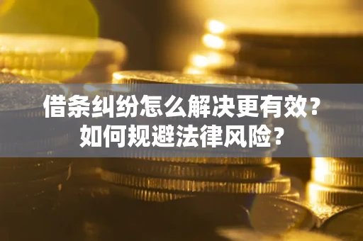济南借条纠纷怎么解决更有效？如何规避法律风险？