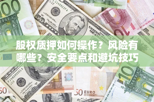 济南股权质押如何操作？风险有哪些？安全要点和避坑技巧？