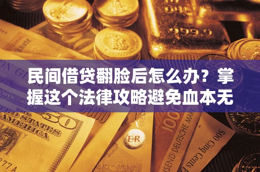 济南民间借贷翻脸后怎么办？掌握这个法律攻略避免血本无归