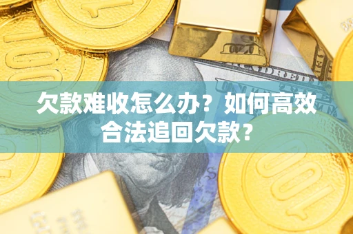 济南欠款难收怎么办？如何高效合法追回欠款？