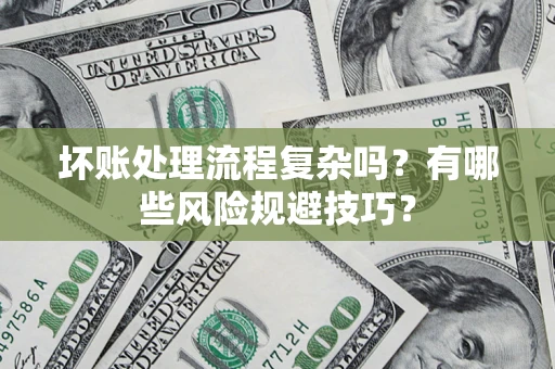 济南坏账处理流程复杂吗？有哪些风险规避技巧？