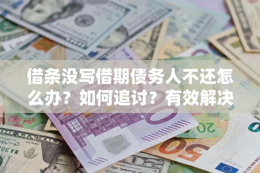 济南借条没写借期债务人不还怎么办？如何追讨？有效解决方案！