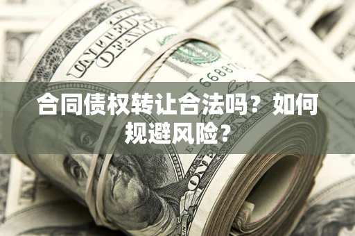 济南合同债权转让合法吗?如何规避风险? 济南合同债权转让合法吗?如何规避风险?
