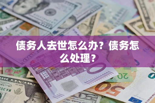济南债务人去世怎么办？债务怎么处理？