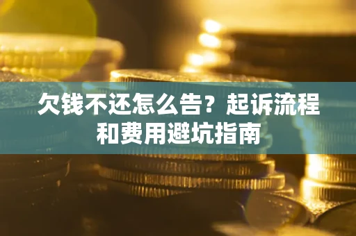 济南欠钱不还怎么告?起诉流程和费用避坑指南 济南欠钱不还怎么告?起诉流程和费用避坑指南