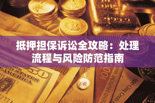 济南抵押担保诉讼全攻略：处理流程与风险防范指南